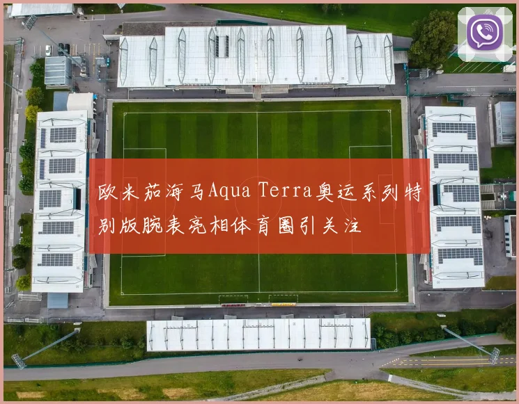 欧米茄海马Aqua Terra奥运系列特别版腕表亮相体育圈引关注