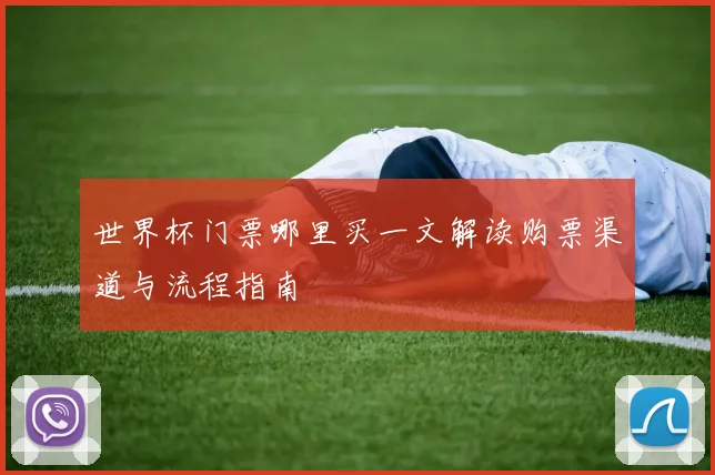 世界杯门票哪里买一文解读购票渠道与流程指南