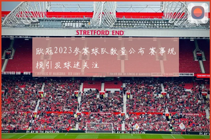 欧冠2023参赛球队数量公布 赛事规模引发球迷关注