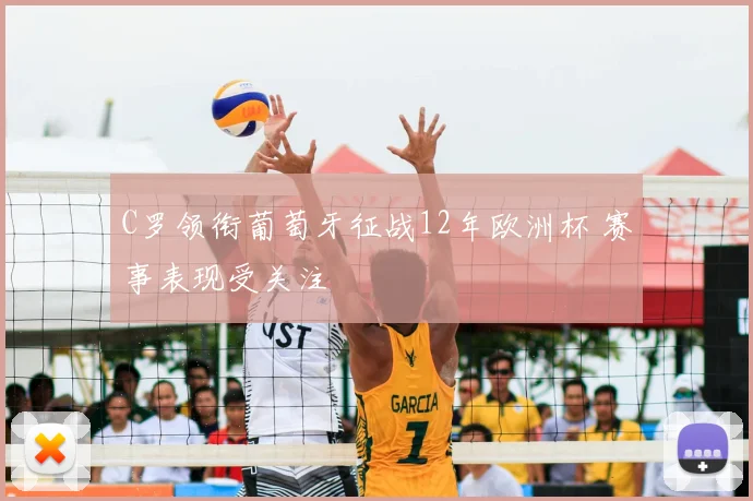 C罗领衔葡萄牙征战12年欧洲杯 赛事表现受关注