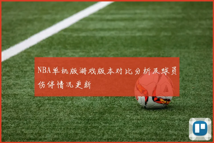 NBA单机版游戏版本对比分析及球员伤停情况更新