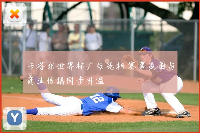 卡塔尔世界杯广告亮相 赛事氛围与商业传播同步升温
