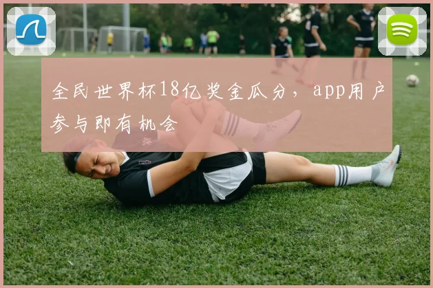 全民世界杯18亿奖金瓜分，app用户参与即有机会