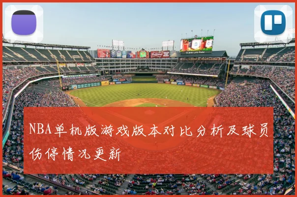 NBA单机版游戏版本对比分析及球员伤停情况更新